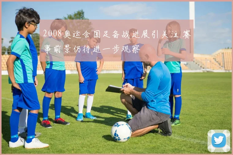 2008奥运会国足备战进展引关注 赛事前景仍待进一步观察
