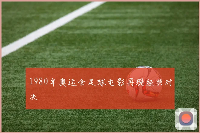 1980年奥运会足球电影再现经典对决