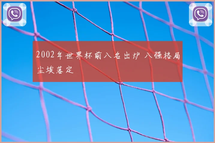 2002年世界杯前八名出炉 八强格局尘埃落定