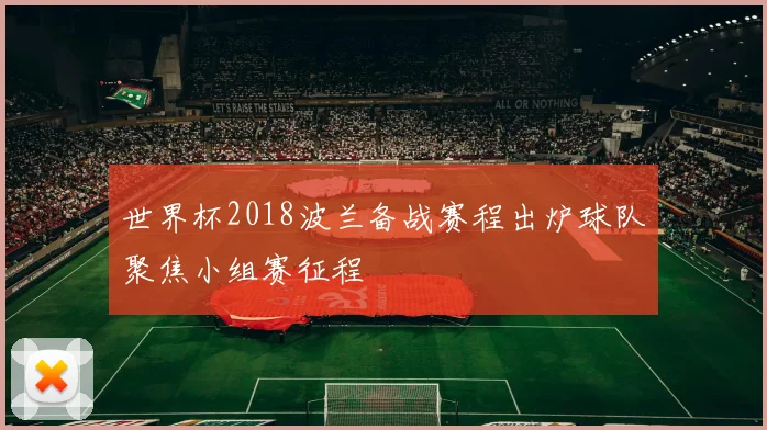 世界杯2018波兰备战赛程出炉球队聚焦小组赛征程