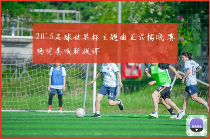2015足球世界杯主题曲正式揭晓 赛场将奏响新旋律