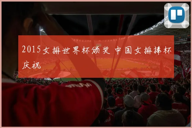 2015女排世界杯颁奖 中国女排捧杯庆祝