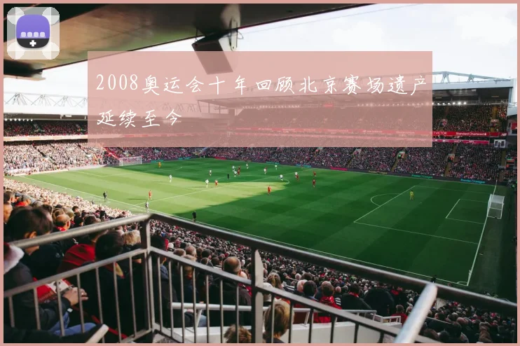 2008奥运会十年回顾北京赛场遗产延续至今