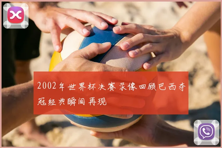 2002年世界杯决赛录像回顾巴西夺冠经典瞬间再现