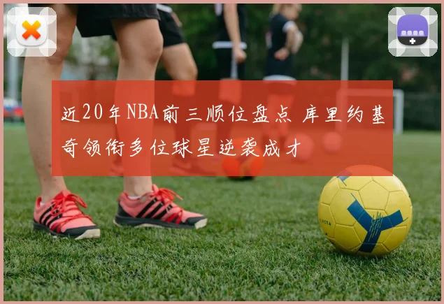 近20年NBA前三顺位盘点 库里约基奇领衔多位球星逆袭成才