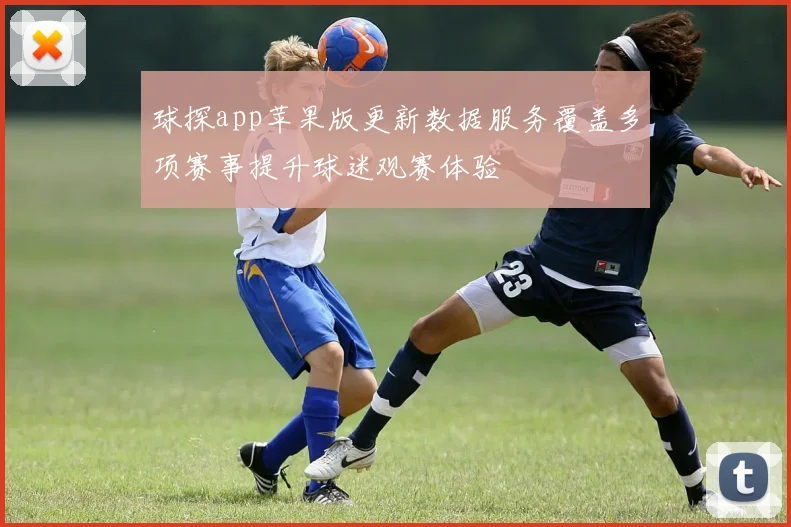 球探app苹果版更新数据服务覆盖多项赛事提升球迷观赛体验