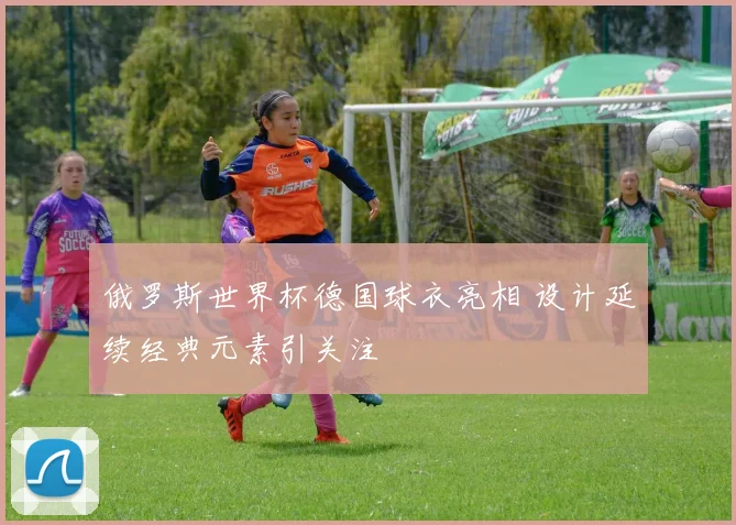 俄罗斯世界杯德国球衣亮相 设计延续经典元素引关注