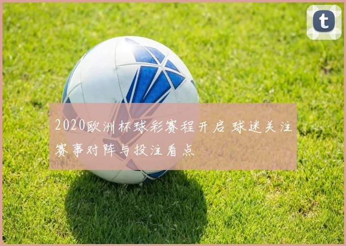 2020欧洲杯球彩赛程开启 球迷关注赛事对阵与投注看点